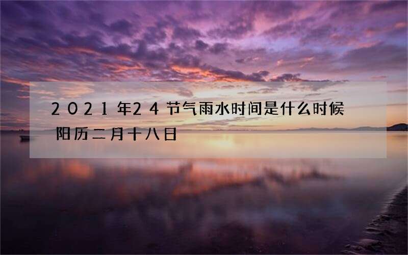2021年24节气雨水时间是什么时候 阳历二月十八日